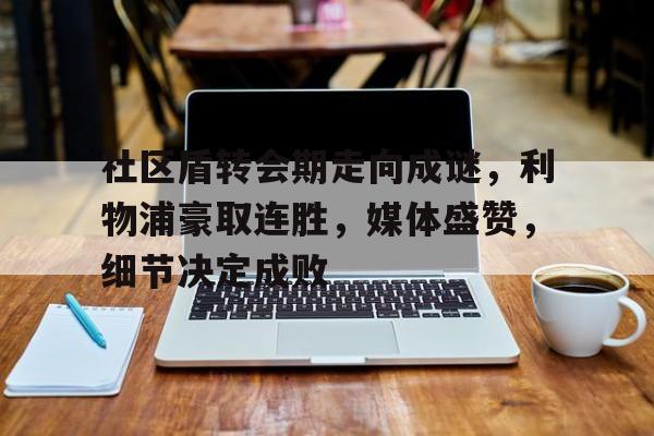 半岛体育-社区盾转会期走向成谜，利物浦豪取连胜，媒体盛赞，细节决定成败的简单介绍