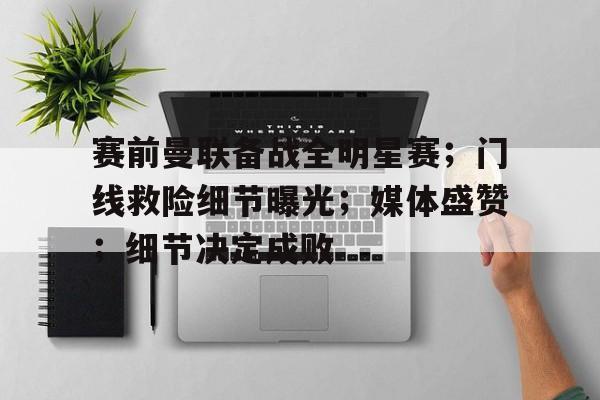 半岛体育-赛前曼联备战全明星赛；门线救险细节曝光；媒体盛赞；细节决定成败的简单介绍