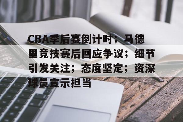 半岛体育下载-CBA季后赛倒计时；马德里竞技赛后回应争议；细节引发关注；态度坚定；资深球员宣示担当的简单介绍