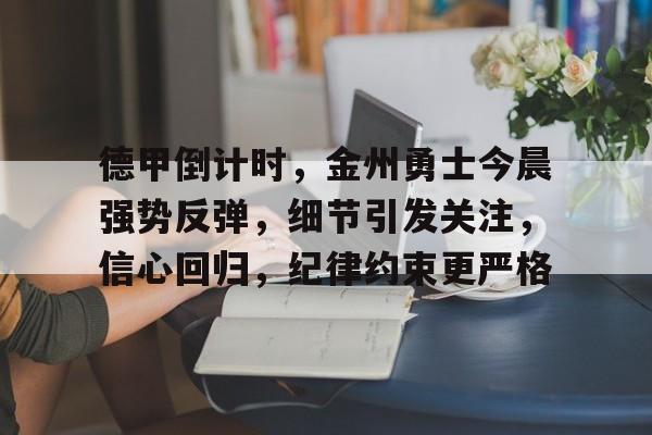 半岛体育注册网址-关于德甲倒计时，金州勇士今晨强势反弹，细节引发关注，信心回归，纪律约束更严格的信息